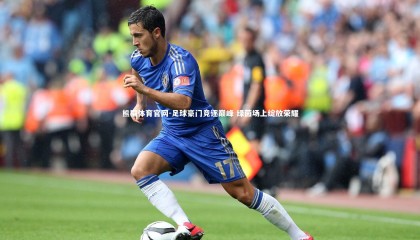 熊猫体育官网-足球豪门竞逐巅峰 绿茵场上绽放荣耀