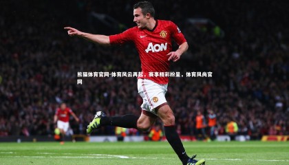 熊猫体育官网-体育风云再起，赛事精彩纷呈，体育风尚官网