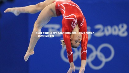 熊猫体育官网-夏莱罗瓦面对斯特拉斯堡，双方实力悬殊？，夏洛特卡瓦莱特