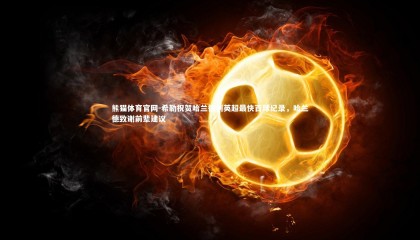 熊猫体育官网-希勒祝贺哈兰德创英超最快百球纪录，哈兰德致谢前辈建议