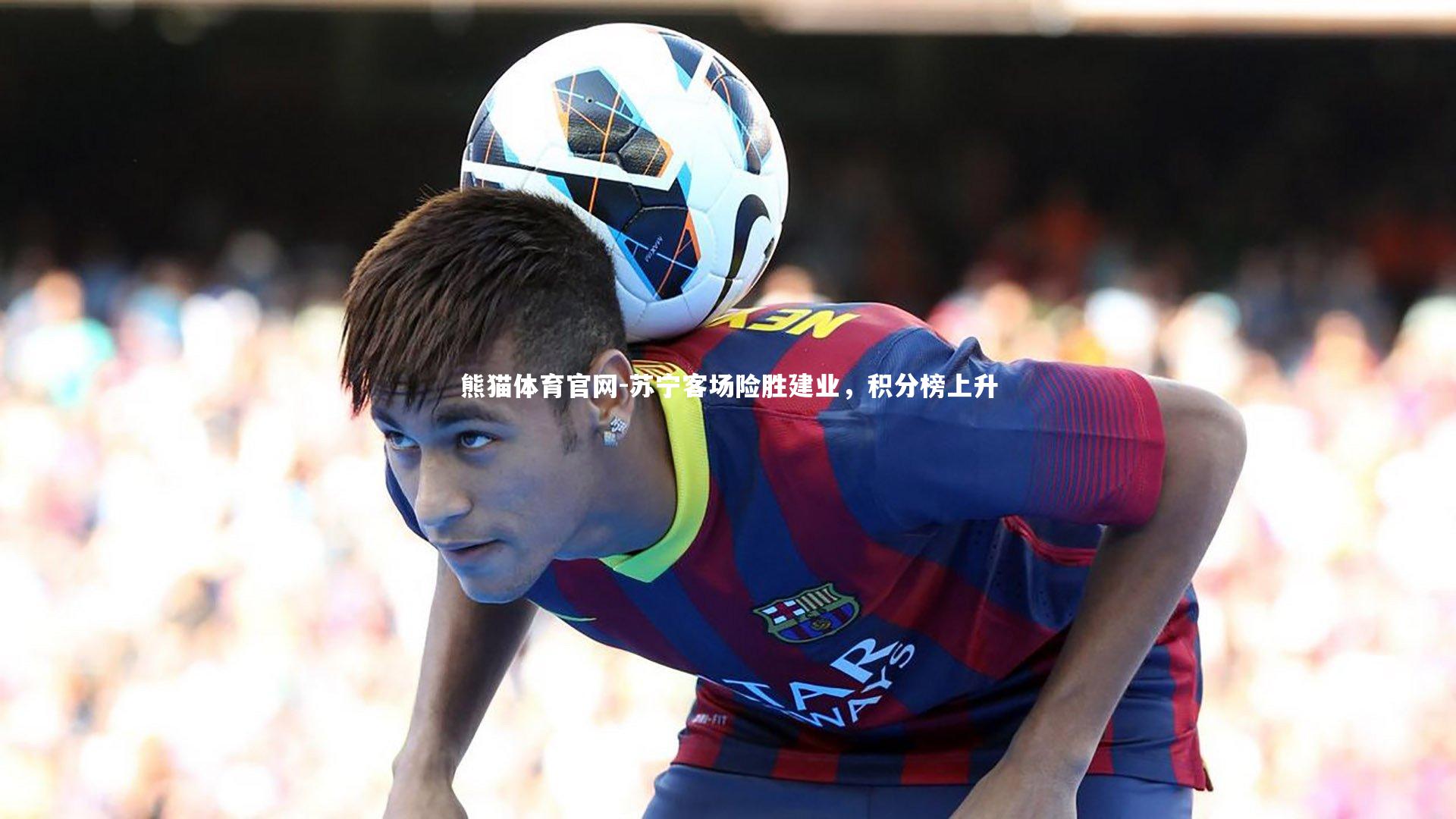 熊猫体育官网-苏宁客场险胜建业，积分榜上升