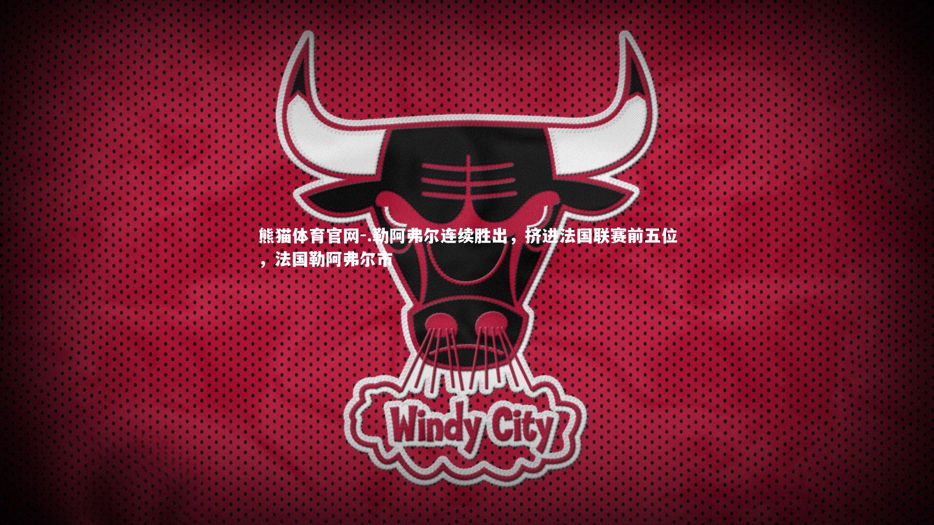 熊猫体育官网-.勒阿弗尔连续胜出，挤进法国联赛前五位，法国勒阿弗尔市