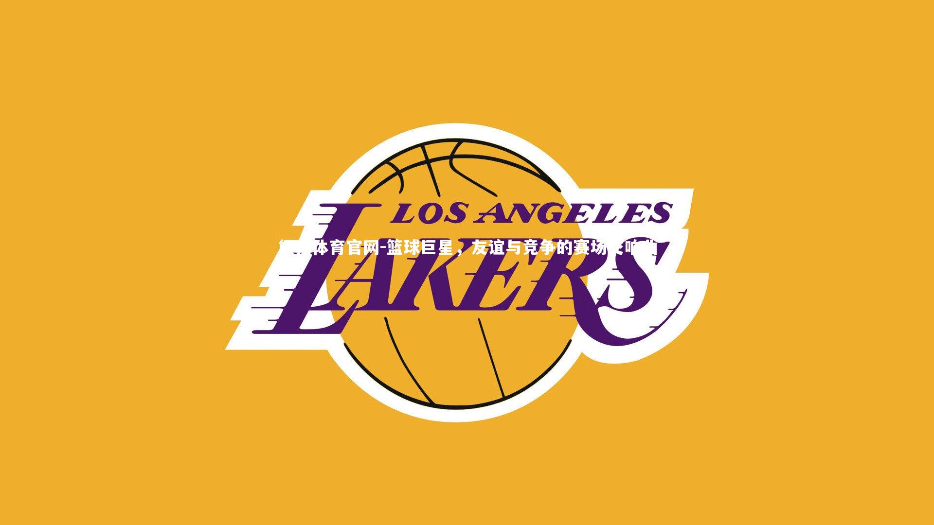 篮球巨星，友谊与竞争的赛场交响曲