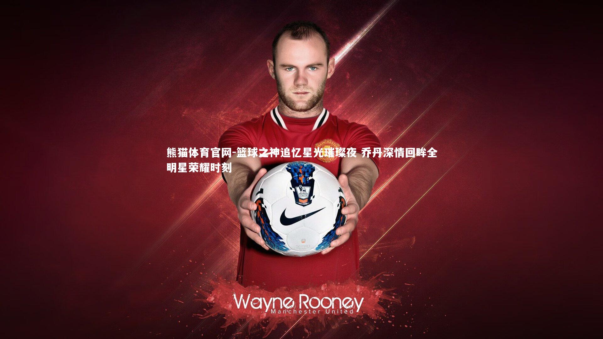 篮球之神追忆星光璀璨夜 乔丹深情回眸全明星荣耀时刻