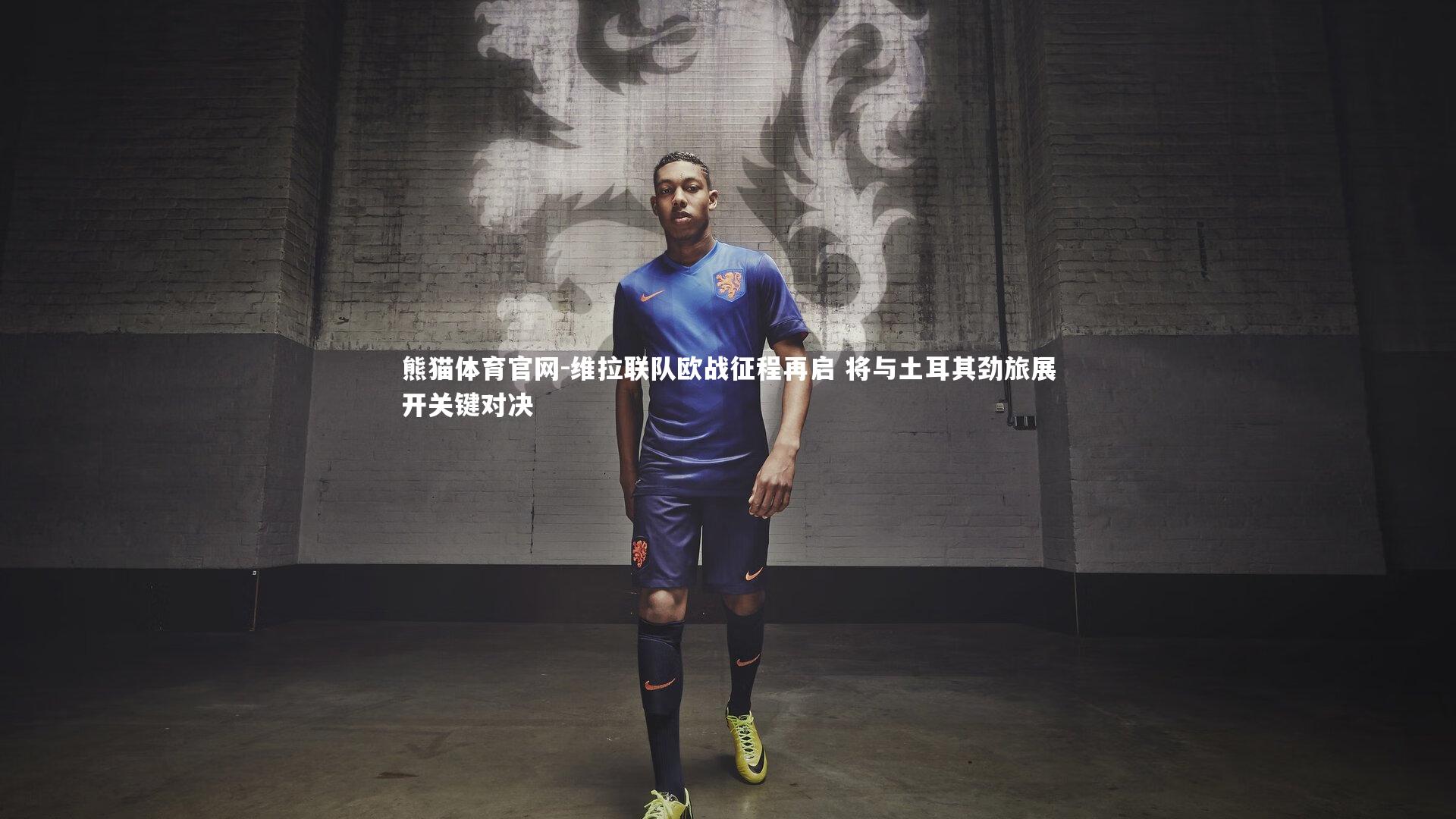 维拉联队欧战征程再启 将与土耳其劲旅展开关键对决