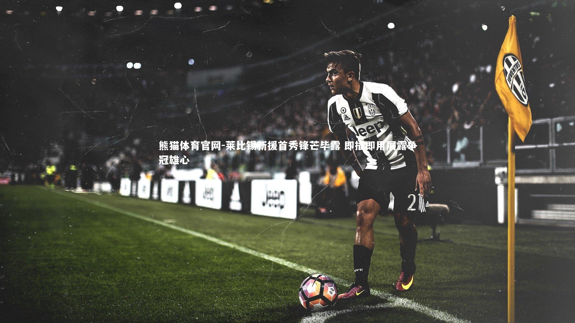 莱比锡新援首秀锋芒毕露 即插即用展露争冠雄心