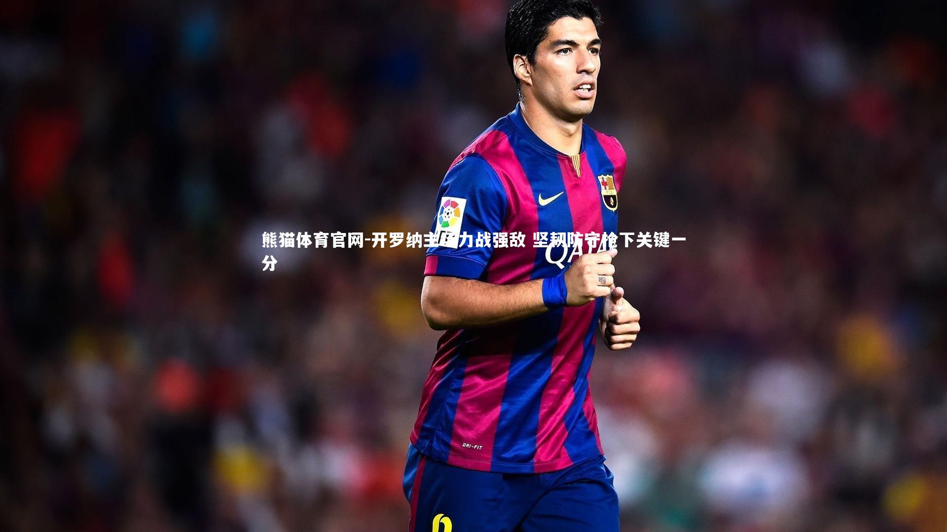 开罗纳主场力战强敌 坚韧防守抢下关键一分