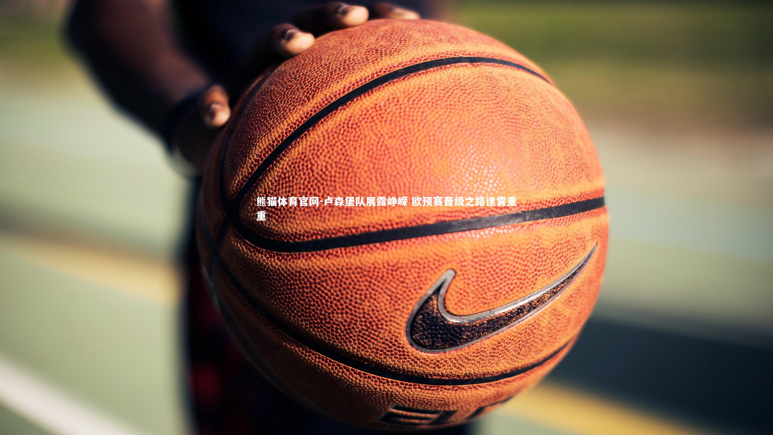 卢森堡队展露峥嵘 欧预赛晋级之路迷雾重重