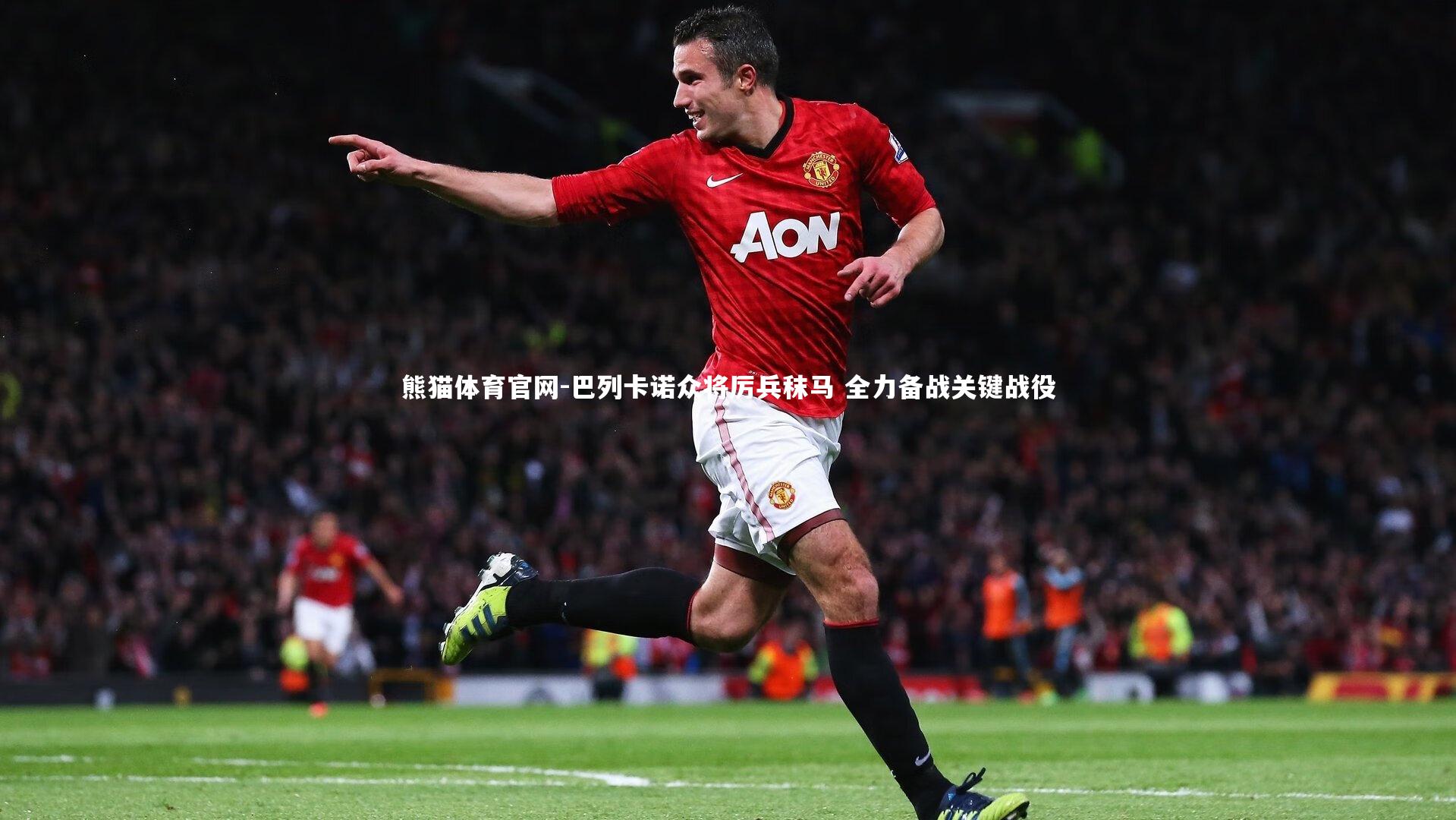 巴列卡诺众将厉兵秣马 全力备战关键战役